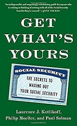 Get What's Yours: The Secrets To Maxing Out Your Social Security - by Laurence Kotlikoff, Philip Moeller, & Paul Solman