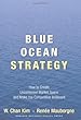 Blue Ocean Strategy: How To Create Uncontested Market Space And Make The Competition Irrelevant