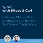 Kitces & Carl Ep Calming Clients With Anxiety About Trump Tariffs And Trade Wars